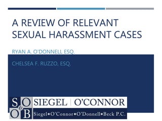 A REVIEW OF RELEVANT
SEXUAL HARASSMENT CASES
RYAN A. O’DONNELL ESQ.
CHELSEA F. RUZZO, ESQ.
 
