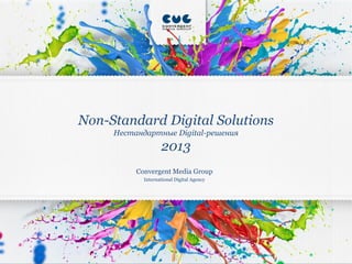 Non-Standard Digital Solutions
Нестандартные Digital-решения

2013
Convergent Media Group
International Digital Agency

 