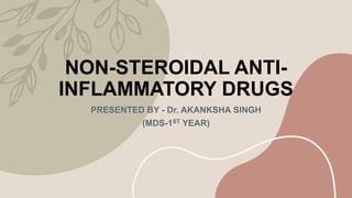 NON-STEROIDAL ANTI-
INFLAMMATORY DRUGS
PRESENTED BY - Dr. AKANKSHA SINGH
(MDS-1ST YEAR)
 