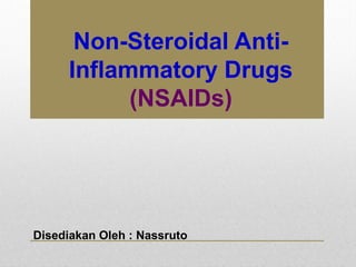 Non-Steroidal Anti-
Inflammatory Drugs
(NSAIDs)
Disediakan Oleh : Nassruto
 