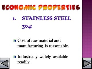1. STAINLESS STEEL
304:
Cost of raw material and
manufacturing is reasonable.
Industrially widely available
readily.
 
