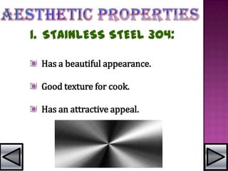 1. STAINLESS STEEL 304:
Has a beautiful appearance.
Good texture for cook.
Has an attractive appeal.
 