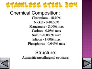 Chemical Composition:
Chromium - 18-20%
Nickel - 8-10.50%
Manganese - 2.00% max
Carbon - 0.08% max
Sulfur - 0.030% max
Silicon - 1.00% max
Phosphorus - 0.045% max
Structure:
Austenitic metallurgical structure.
 