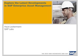 HaJo Lockermann
SAP Labs
Explore the Latest Developments
in SAP Enterprise Asset Management
 
