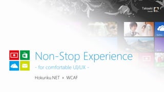 Non-Stop Experience
- for comfortable UI/UX Hokuriku.NET × WCAF

 