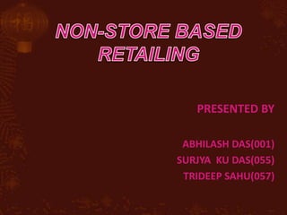 Non-store based Retailing Presented By              Abhilash Das(001) Surjya  ku Das(055)              Trideep Sahu(057) 