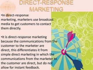 Direct-response marketingIn direct-response marketing, marketers use broadcast media to get customers to contact them directly. 