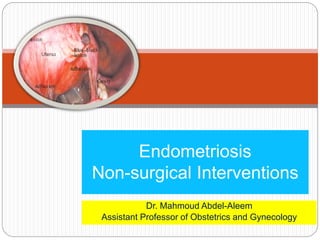Dr. Mahmoud Abdel-Aleem
Assistant Professor of Obstetrics and Gynecology
Endometriosis
Non-surgical Interventions
 