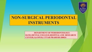 DEPARTMENT OF PERIODONTOLOGY
RAMA DENTAL COLLEGE,HOSPITALAND RESEARCH
CENTER, KANPUR, UTTAR PRADESH-208024
NON-SURGICAL PERIODONTAL
INSTRUMENTS
 