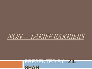 NON – TARIFF BARRIERS
PRESENTED BY : ZIL
 