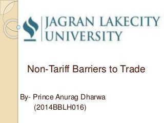Non-Tariff Barriers to Trade
By- Prince Anurag Dharwa
(2014BBLH016)
 