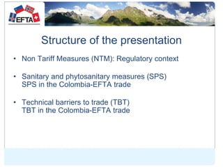 Structure of the presentation
• Non Tariff Measures (NTM): Regulatory context
• Sanitary and phytosanitary measures (SPS)
...