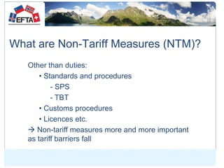 What are Non-Tariff Measures (NTM)?
Other than duties:
• Standards and procedures
- SPS
- TBT
• Customs procedures
• Licen...