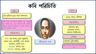 রুপেী বোাংলোি কফব ফিলেলব পফিফিত। েুক্ষ্ণ হৃদনুভু ফত
ফদলয় বোাংলোি রুপ, িে, মেৌন্দলযেি ছফব এলকলছন।
িবীন্দ্রনোথ বলললছন ‘ফিত্ররুপ য়’ এি কফব। বুদ্ধলদব বেু
বলললছন ‘ফনজে নত কফব’।
ট্রো দুর্েেনোয় ১৯৫৪ েোলল কলকোতোয়
ৃতু য:
েোফিতযক ে:
কোবয: ঝিো পোলক, ধূেি পোণ্ডু ফলফপ,
বনলতো মেন, িোপৃফথবী, মবলো অলবলো
কোললবলো, রূপেী বোাংলো
প্রবন্ধগ্রন্থ: কফবতোি কথো
উপনযোে: োলযবোন, েুতীথে
জন্ম:
১৮৯৯ েোলল, বফিশোলল
পড়োললখো:
ব্রজল োিন স্কু ল,
ব্রজল োিন কললজ,
কলকোতো ফবশ্বফবদযোলয়
মপশো:
অধযোপনো (ইাংলিফজ)
োতো ফবখযোত ফিলো কফব কুেু কু োিী
দোশ
জীবনোনন্দ দোশ
েশব পশরশিশত
 