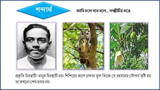 শব্দার্য আশম িকলর্াব বকল...লক্ষ্মীটিরতকর-
প্রকৃ ফত ফিিস্থোয়ী। োনুষ ফিিস্থোয়ী নয়। ফশফশলিি জলল িোলতো িু ল ফভলজ ময িিেয য় মেৌন্দযে েৃফি িয়
তোকখলনোমশষ িবোি নয়।
 