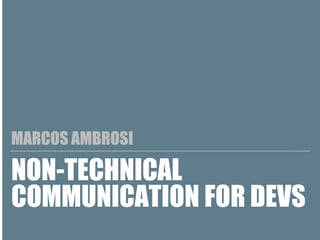 NON-TECHNICAL
COMMUNICATION FOR DEVS
MARCOS AMBROSI
 