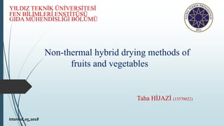 Non-thermal hybrid drying methods of
fruits and vegetables
Taha HİJAZİ (15570022)
Istanbul,05,2018
YILDIZ TEKNİK ÜNİVERSİTESİ
FEN BİLİMLERİ ENSTİTÜSÜ
GIDA MÜHENDİSLİĞİ BÖLÜMÜ
 