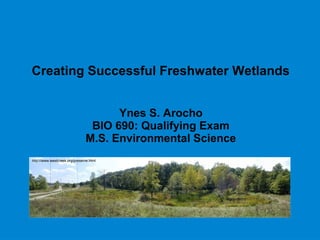 Creating Successful Freshwater Wetlands
Ynes S. Arocho
BIO 690: Qualifying Exam
M.S. Environmental Science
http://www.westcreek.org/preserve.html
 