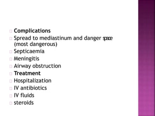 Complications
Spread to mediastinum and danger space
(most dangerous)
Septicaemia
Meningitis
Airway obstruction
Treatment
Hospitalization
IV antibiotics
IV fluids
steroids
 
