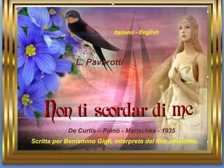 De Curtis – Fumò - Marischka - 1935 L. Pavarotti Scritta per Beniamino Gigli, interprete del film omonimo. Italiano - English 