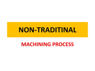 NON-TRADITINAL
MACHINING PROCESS
 