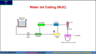 Water Jet Cutting (WJC)
UNIT
6
Mr. Kiran Wakchaure Manufacturing Technology SANJIVANI COLLEGE OF ENGINEERING, KOPARGAON
13
 