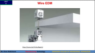 Wire EDM
UNIT
6
Mr. Kiran Wakchaure Manufacturing Technology SANJIVANI COLLEGE OF ENGINEERING, KOPARGAON
63
https://youtu.be/rVUduJRgwUU
 
