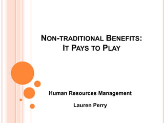 NON-TRADITIONAL BENEFITS:
     IT PAYS TO PLAY




 Human Resources Management

        Lauren Perry
 