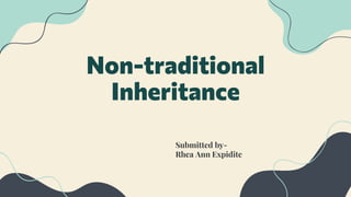 Non-traditional
Inheritance
Submitted by-
Rhea Ann Expidite
 