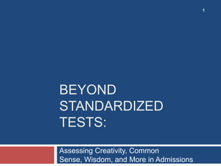 1




BEYOND
STANDARDIZED
TESTS:
Assessing Creativity, Common
Sense, Wisdom, and More in Admissions
 