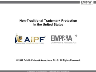 Non-Traditional Trademark Protection In the United States © 2012 Erik M. Pelton & Associates, PLLC. All Rights Reserved. ® 