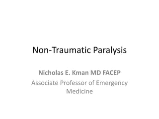 Non-Traumatic Paralysis
Nicholas E. Kman MD FACEP
Associate Professor of Emergency
Medicine
 