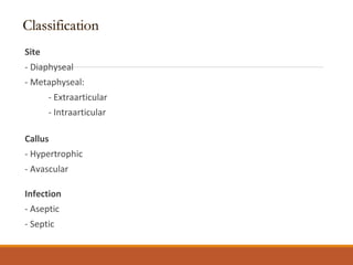 Site
- Diaphyseal
- Metaphyseal:
- Extraarticular
- Intraarticular
Callus
- Hypertrophic
- Avascular
Infection
- Aseptic
- Septic
 