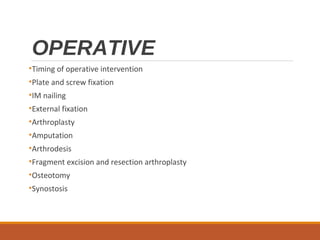 OPERATIVE
•Timing of operative intervention
•Plate and screw fixation
•IM nailing
•External fixation
•Arthroplasty
•Amputation
•Arthrodesis
•Fragment excision and resection arthroplasty
•Osteotomy
•Synostosis
 