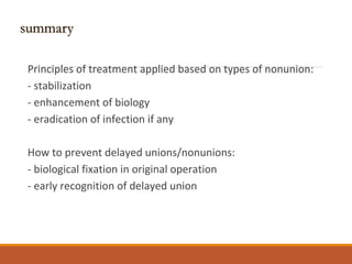 Principles of treatment applied based on types of nonunion:
- stabilization
- enhancement of biology
- eradication of infection if any
How to prevent delayed unions/nonunions:
- biological fixation in original operation
- early recognition of delayed union
 
