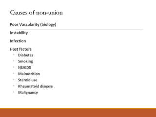 Poor Vascularity (biology)
Instability
Infection
Host factors
◦ Diabetes
◦ Smoking
◦ NSAIDS
◦ Malnutrition
◦ Steroid use
◦ Rheumatoid disease
◦ Malignancy
Causes of non-unionCauses of non-union
 