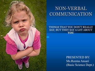 NON-VERBAL
COMMUNICATION
THINGS THAT YOU DON’T REALLY
SAY; BUT THEY SAY A LOT ABOUT
YOU
PRESENTED BY:
Ms.Reema Ansari
(Basic Science Dept.)
 