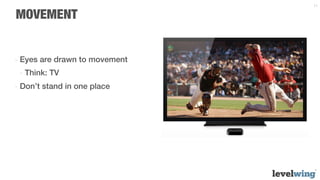 11


MOVEMENT


-  Eyes are drawn to movement
 -  Think: TV
-  Don’t stand in one place
 