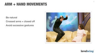 12


ARM + HAND MOVEMENTS


-  Be natural
-  Crossed arms = closed off
-  Avoid excessive gestures
 
