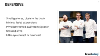 21


DEFENSIVE


-  Small gestures, close to the body
-  Minimal facial expressions
-  Physically turned away from speaker
-  Crossed arms
-  Little eye contact or downcast
 