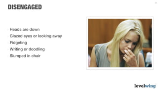 22


DISENGAGED


-  Heads are down
-  Glazed eyes or looking away
-  Fidgeting
-  Writing or doodling
-  Slumped in chair
 