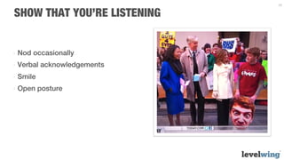 28


SHOW THAT YOU’RE LISTENING


-  Nod occasionally
-  Verbal acknowledgements
-  Smile
-  Open posture
 