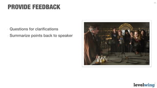 29


PROVIDE FEEDBACK


-  Questions for clariﬁcations
-  Summarize points back to speaker
 
