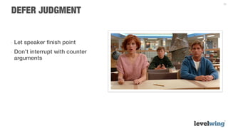 30


DEFER JUDGMENT


-  Let speaker ﬁnish point
-  Don’t interrupt with counter
   arguments
 