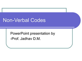 Non-Verbal Codes
PowerPoint presentation by
-Prof. Jadhav D.M.

 