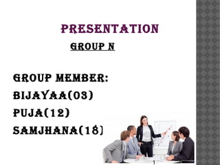 Presentation
grouP n

grouP member:
bijayaa(03)
Puja(12)
samjhana(18)
1

 