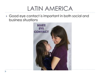 LATIN AMERICA


Good eye contact is important in both social and
business situations

 