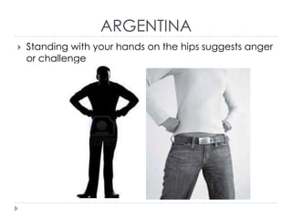 ARGENTINA


Standing with your hands on the hips suggests anger
or challenge

 