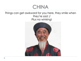 CHINA
Things can get awkward for you here, they smile when
they’re sad :/
Plus no winking!

 