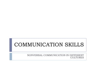 COMMUNICATION SKILLS
NONVERBAL COMMUNICATION IN DIFFERENT
CULTURES

 